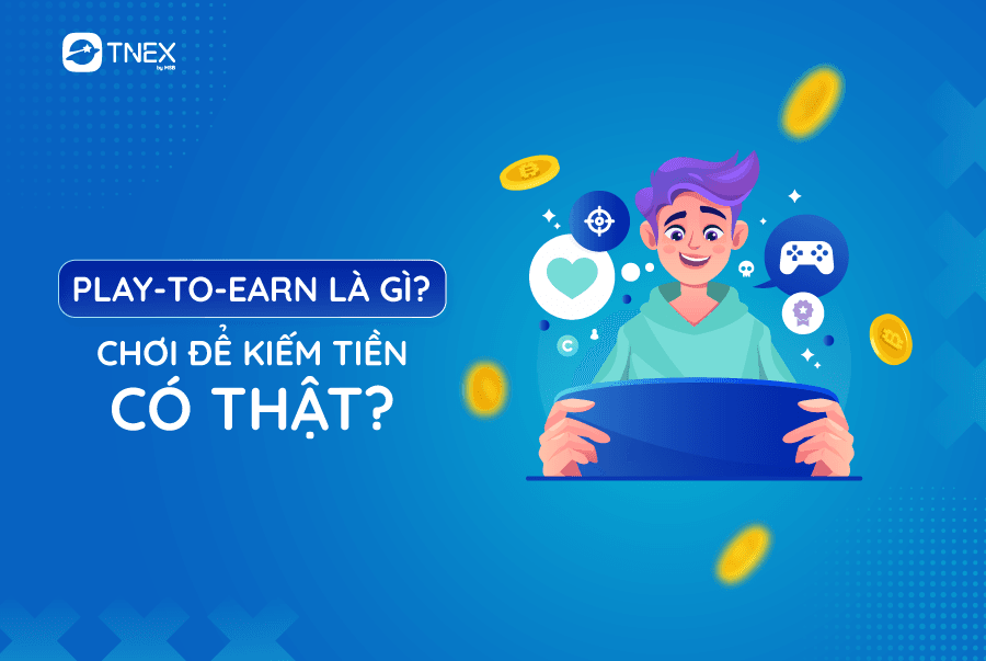 PLAY-TO-EARN LÀ GÌ? CHƠI ĐỂ KIẾM TIỀN LÀ CÓ THẬT?