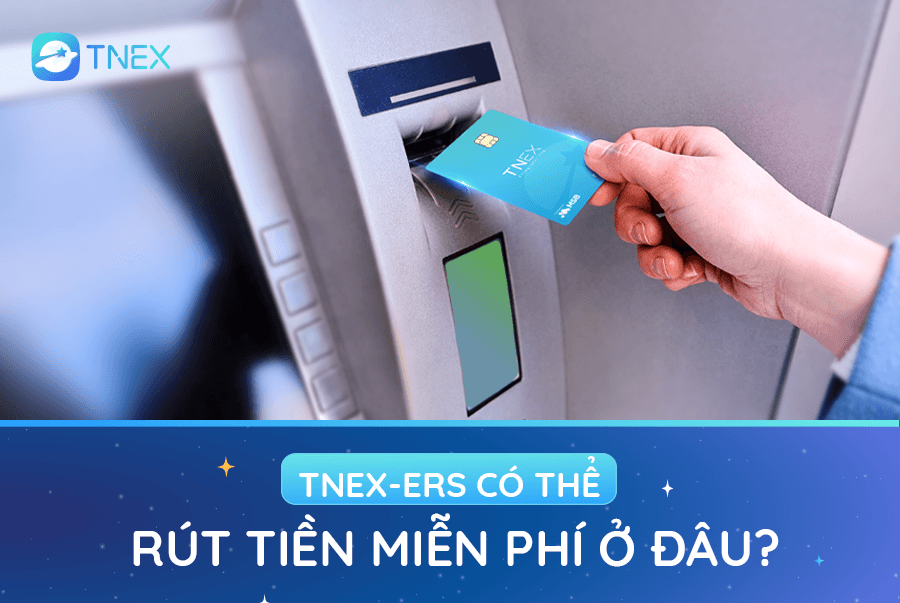 Danh sách ngân hàng và hơn 17.000 cây ATM mà TNEX-ers có thể rút tiền miễn phí