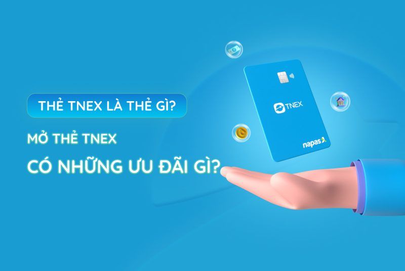 Thẻ TNEX là thẻ gì? Mở thẻ TNEX có những ưu đãi gì? Thẻ TNEX là thẻ gì? Mở thẻ TNEX có những ưu đãi gì?