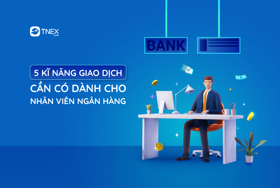 5 KỸ NĂNG GIAO DỊCH CẦN CÓ DÀNH CHO NHÂN VIÊN NGÂN HÀNG 5 KỸ NĂNG GIAO DỊCH CẦN CÓ DÀNH CHO NHÂN VIÊN NGÂN HÀNG
