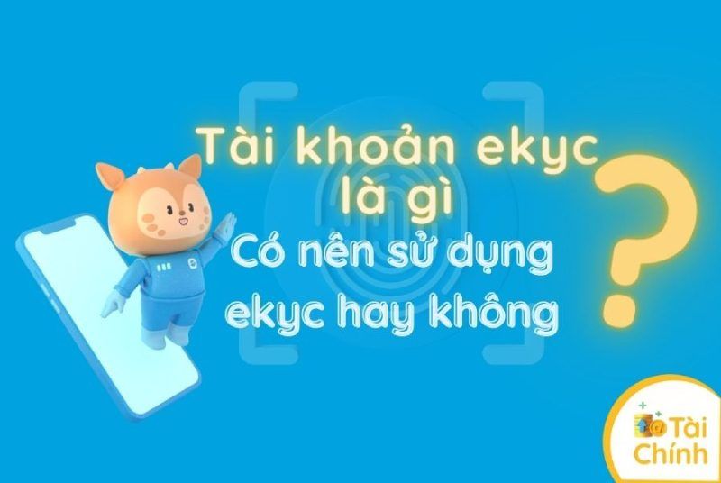 Tài khoản eKYC là gì? Có nên mở tài khoản eKYC hay không? Tài khoản eKYC là gì? Có nên mở tài khoản eKYC hay không?