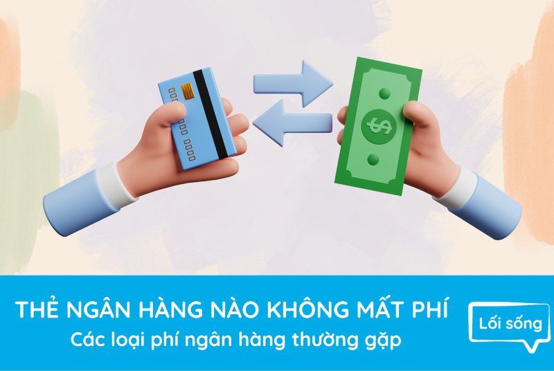 Thẻ ngân hàng nào không mất phí – Các loại phí ngân hàng thường gặp Thẻ ngân hàng nào không mất phí – Các loại phí ngân hàng thường gặp