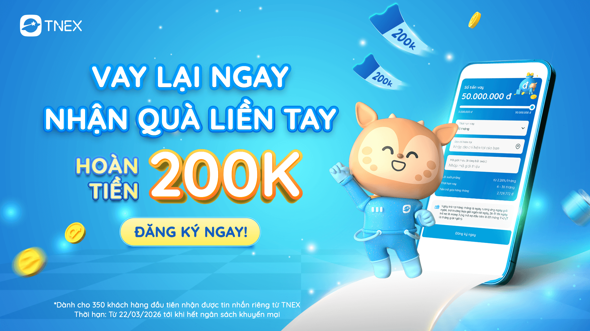Tặng 200.000đ cho khách hàng đăng kí vay tái cấp vay tiêu dùng trên ứng dụng TNEX
Tặng 200.000đ cho khách hàng đăng kí vay tái cấp vay tiêu dùng trên ứng dụng TNEX