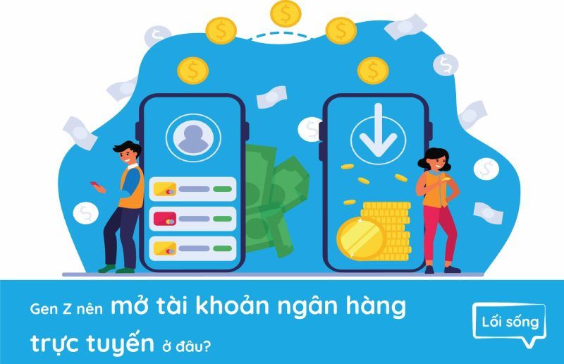 Gen Z nên mở tài khoản ngân hàng trực tuyến ở đâu? Gen Z nên mở tài khoản ngân hàng trực tuyến ở đâu?