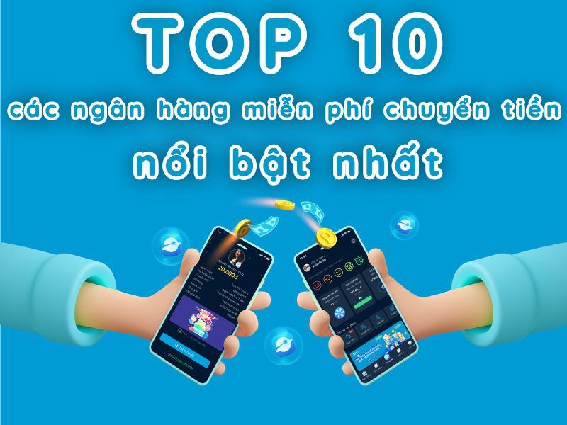 Top 10 các ngân hàng miễn phí chuyển tiền nổi bật nhất Top 10 các ngân hàng miễn phí chuyển tiền nổi bật nhất