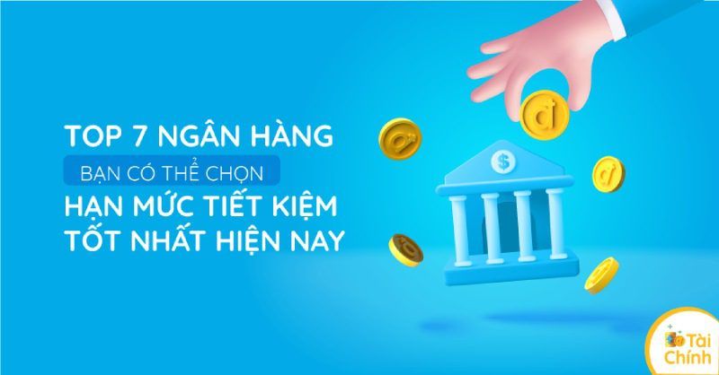 Top 7 ngân hàng bạn có hạn mức tiết kiệm tốt nhất Top 7 ngân hàng bạn có hạn mức tiết kiệm tốt nhất